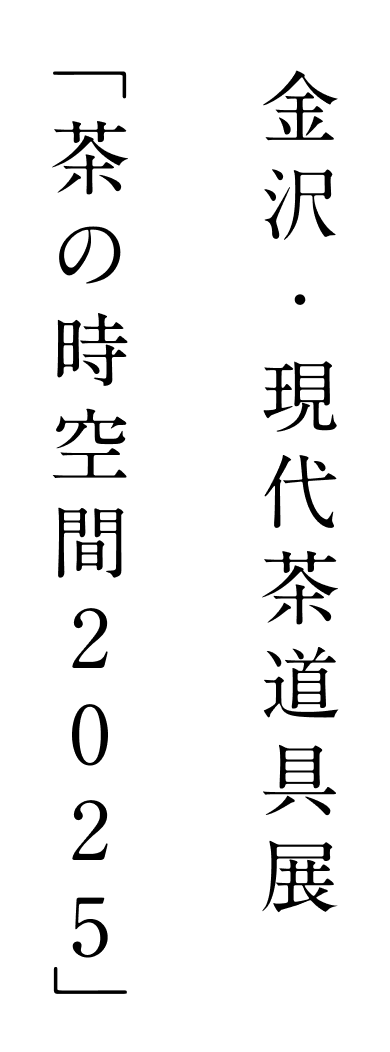 金沢・現代茶道具展「茶の時空間2025」